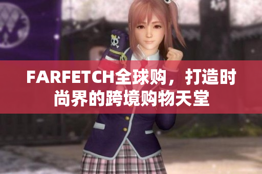 FARFETCH全球购，打造时尚界的跨境购物天堂
