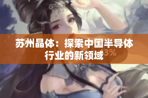 苏州晶体：探索中国半导体行业的新领域