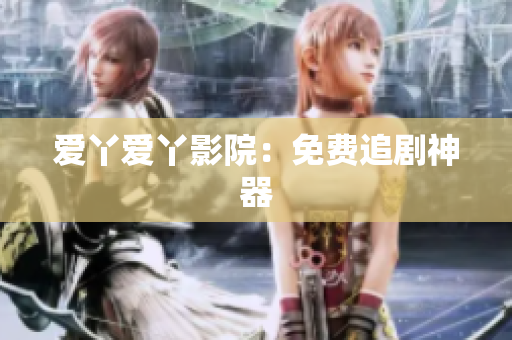 爱丫爱丫影院：免费追剧神器
