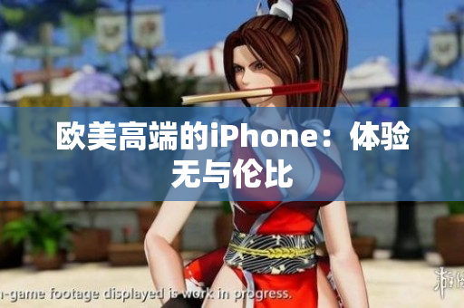欧美高端的iPhone：体验无与伦比