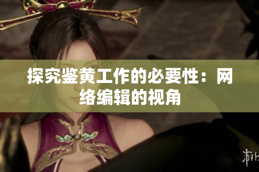 探究鉴黄工作的必要性：网络编辑的视角