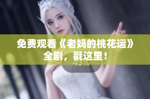 免费观看《老妈的桃花运》全剧，戳这里！