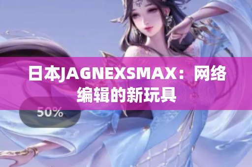 日本JAGNEXSMAX：网络编辑的新玩具