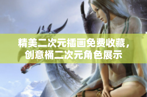 精美二次元插画免费收藏，创意桶二次元角色展示