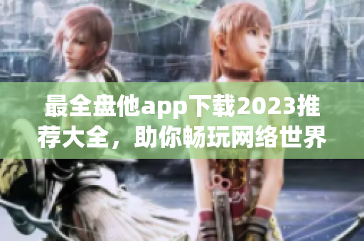 最全盘他app下载2023推荐大全，助你畅玩网络世界