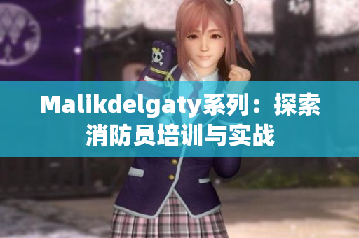 Malikdelgaty系列：探索消防员培训与实战