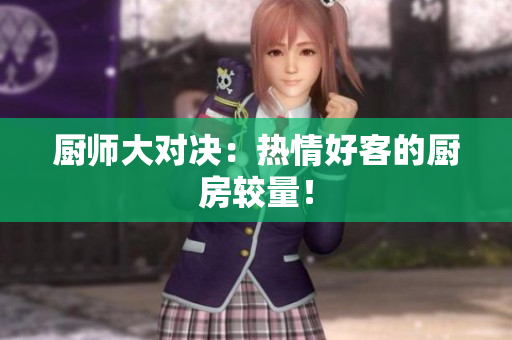 厨师大对决：热情好客的厨房较量！