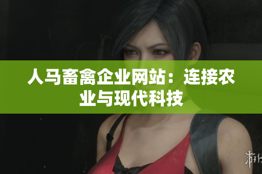 人马畜禽企业网站：连接农业与现代科技