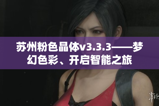 苏州粉色晶体v3.3.3——梦幻色彩、开启智能之旅