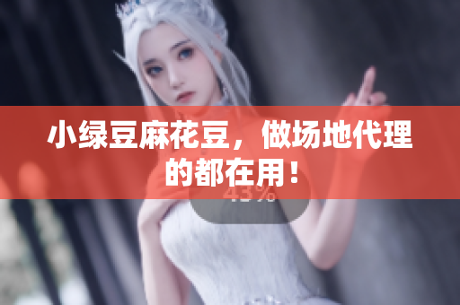 小绿豆麻花豆，做场地代理的都在用！