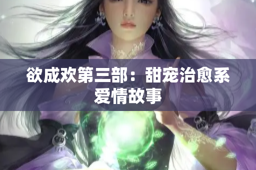 欲成欢第三部：甜宠治愈系爱情故事