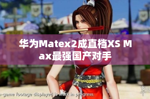 华为Matex2成直档XS Max最强国产对手