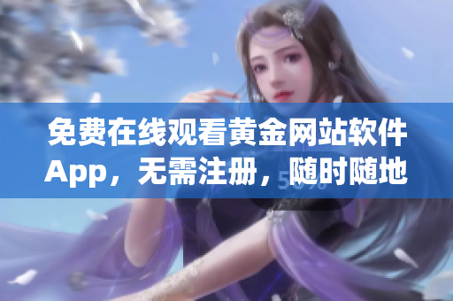 免费在线观看黄金网站软件App，无需注册，随时随地畅享优质内容