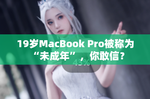19岁MacBook Pro被称为“未成年”，你敢信？
