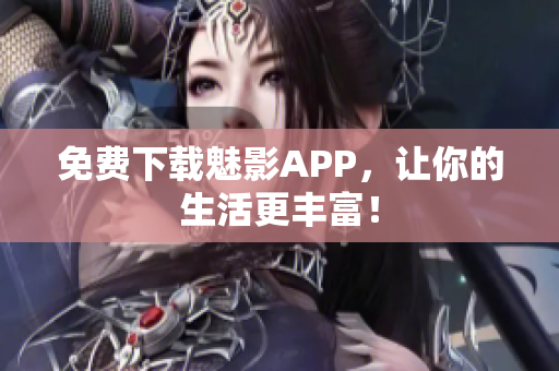 免费下载魅影APP，让你的生活更丰富！