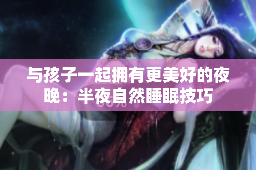 与孩子一起拥有更美好的夜晚：半夜自然睡眠技巧