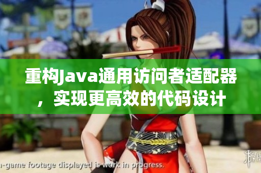重构Java通用访问者适配器，实现更高效的代码设计
