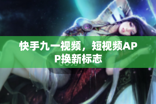 快手九一视频，短视频APP换新标志