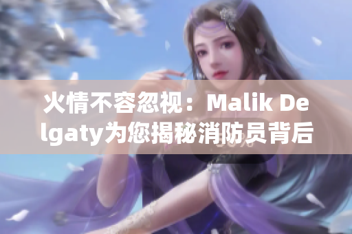 火情不容忽视：Malik Delgaty为您揭秘消防员背后的故事