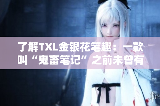 了解TXL金银花笔趣：一款叫“鬼畜笔记”之前未曾有过的创新笔记工具