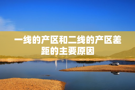 一线的产区和二线的产区差距的主要原因