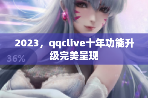2023，qqclive十年功能升级完美呈现