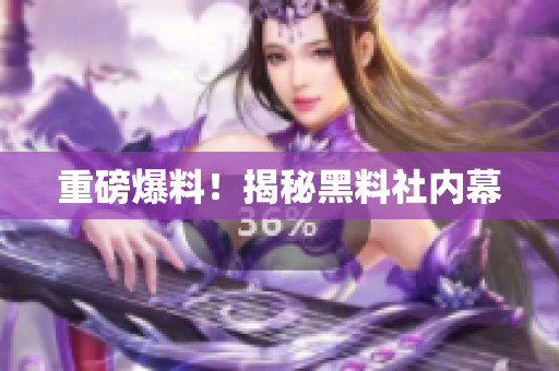 重磅爆料！揭秘黑料社内幕