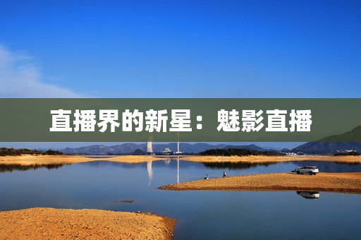 直播界的新星：魅影直播