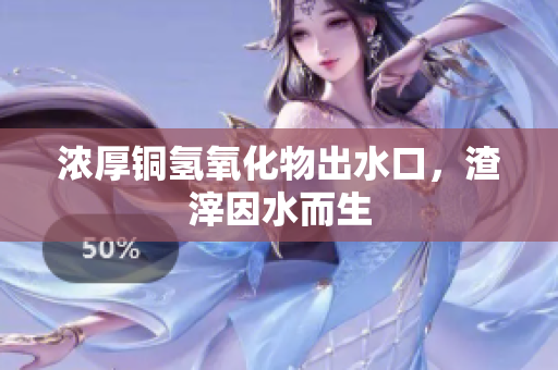 浓厚铜氢氧化物出水口，渣滓因水而生