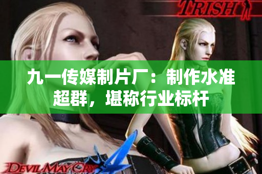 九一传媒制片厂：制作水准超群，堪称行业标杆