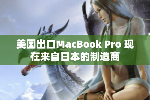 美国出口MacBook Pro 现在来自日本的制造商