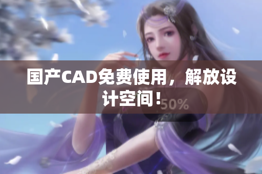 国产CAD免费使用，解放设计空间！