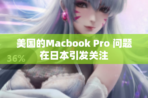 美国的Macbook Pro 问题在日本引发关注