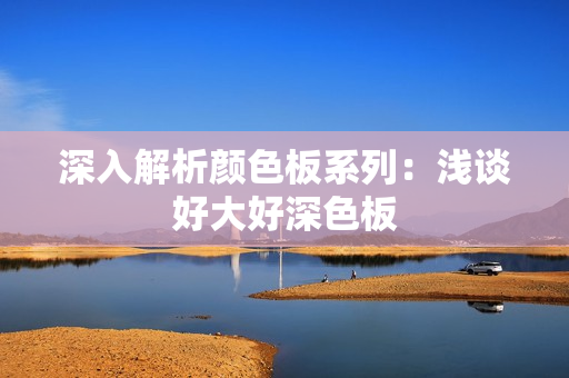 深入解析颜色板系列：浅谈好大好深色板