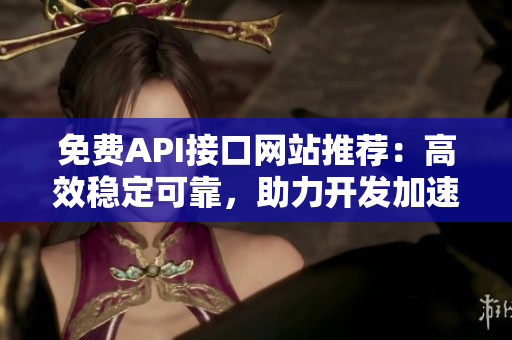 免费API接口网站推荐：高效稳定可靠，助力开发加速