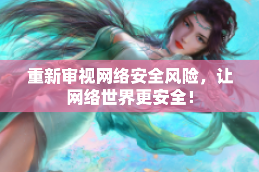 重新审视网络安全风险，让网络世界更安全！