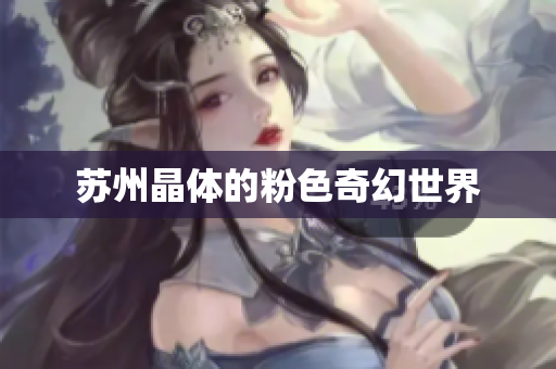 苏州晶体的粉色奇幻世界