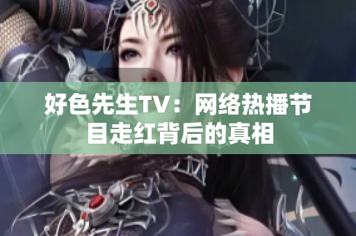 好色先生TV：网络热播节目走红背后的真相