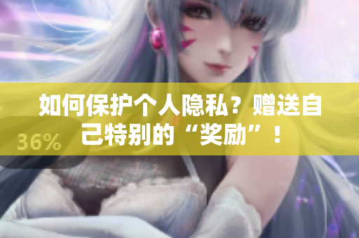 如何保护个人隐私？赠送自己特别的“奖励”！