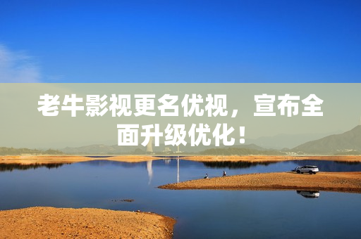 老牛影视更名优视，宣布全面升级优化！