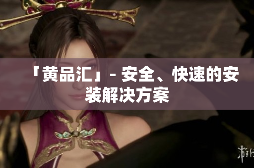 「黄品汇」- 安全、快速的安装解决方案