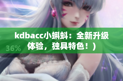 kdbacc小蝌蚪：全新升级体验，独具特色！)