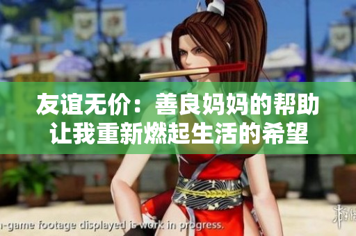 友谊无价：善良妈妈的帮助让我重新燃起生活的希望