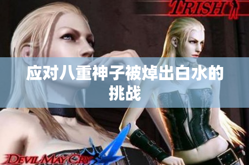 应对八重神子被焯出白水的挑战