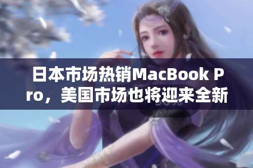 日本市场热销MacBook Pro，美国市场也将迎来全新版本