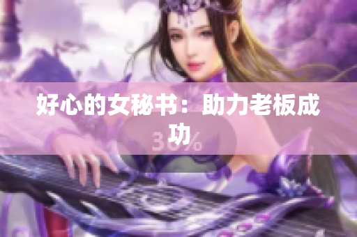 好心的女秘书：助力老板成功