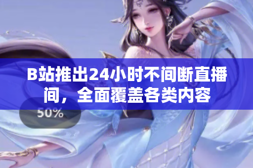 B站推出24小时不间断直播间，全面覆盖各类内容