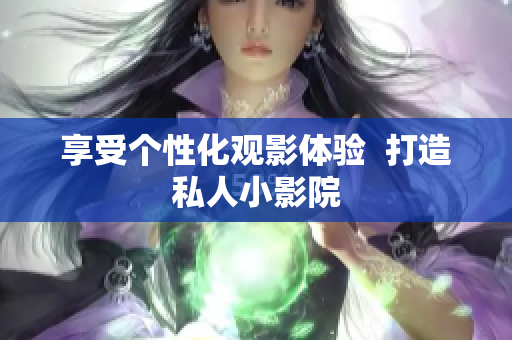 享受个性化观影体验  打造私人小影院