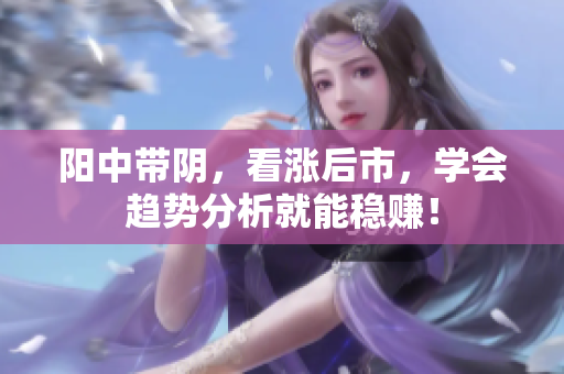 阳中带阴，看涨后市，学会趋势分析就能稳赚！