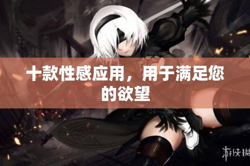 十款性感应用，用于满足您的欲望